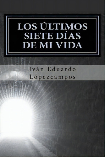 Los Ãâltimos Siete Dãâas De Mi Vida: Los Ãâltimos Siete Dãâas De Mi Vida, De Lópezcampos, Iván Eduardo. Editorial Createspace, Tapa Blanda En Español