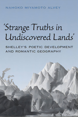 Strange Truths In Undiscovered Lands: Shelley's Poetic Development And Romantic Geography, De Alvey, Nahoko Miyamoto. Editorial Univ Of Toronto Pr, Tapa Blanda En Inglés