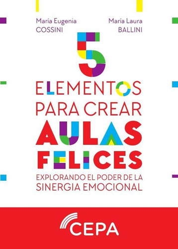 5 Elementos Para Crear Aulas Felices, De María Eugenia Cossini Y María Laura Ballini. Editorial Cepa, Tapa Blanda En Español, 2023
