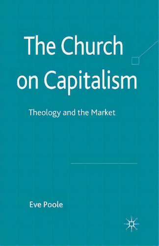 The Church On Capitalism : Theology And The Market, De Eve Poole., Vol. 1. Editorial Palgrave Macmillan, Tapa Blanda En Inglés