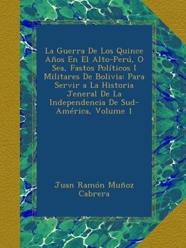 Libro: La Guerra De Los Quince Años En El Alto-perú, O Sea,