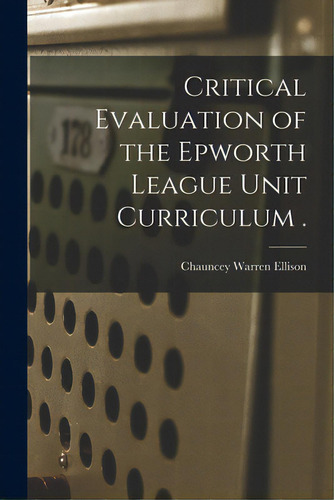 Critical Evaluation Of The Epworth League Unit Curriculum ., De Ellison, Chauncey Warren., Vol. 1. Editorial Hassell Street Pr, Tapa Blanda En Inglés