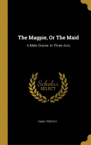 The Magpie, Or The Maid: A Melo Drame: In Three Acts, De Pocock, Isaac. Editorial Wentworth Pr, Tapa Dura En Inglés