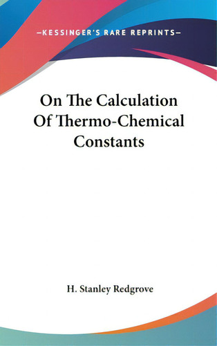 On The Calculation Of Thermo-chemical Constants, De Redgrove, H. Stanley. Kessinger's Rare Reprints, Vol. 1. Editorial Kessinger Pub Llc, Tapa Dura En Inglés