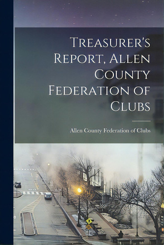 Treasurer's Report, Allen County Federation Of Clubs, De Allen County Federation Of Clubs (allen. Editorial Hassell Street Pr, Tapa Blanda En Inglés