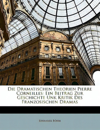 Die Dramatischen Theorien Pierre Corneilles: Ein Beitrag Zur Geschichte Unk Kritik Des Franzosisc..., De Bhm, Johannes. Editorial Nabu Pr, Tapa Blanda En Inglés