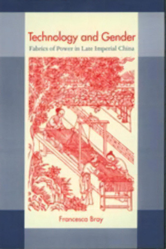 Technology And Gender : Fabrics Of Power In Late Imperial China, De Francesca Bray. Editorial University Of California Press, Tapa Blanda En Inglés