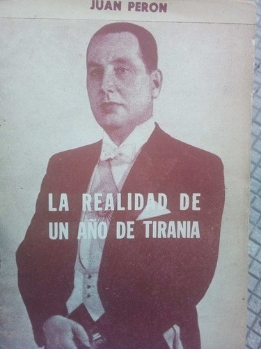 Juan Domingo Peron La Realidad De Un Año De Tirania