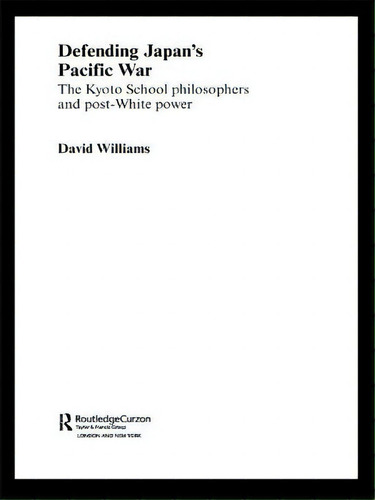 Defending Japan's Pacific War: The Kyoto School Philosophers And Post-white Power, De Williams, David. Editorial Routledge, Tapa Blanda En Inglés