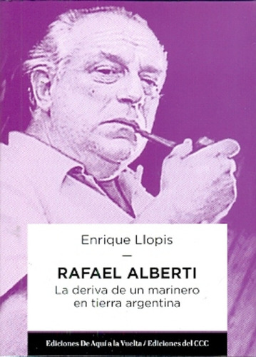 Rafael Alberti, La Deriva De Un Marinero En Tierra Argentina: 1940-1963, De Llopis, Enrique. N/a, Vol. Volumen Unico. Editorial De Aquí A La Vuelta, Tapa Blanda, Edición 1 En Español, 2013