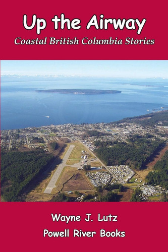 Up The Airway: Coastal British Columbia Stories, De Lutz, Wayne J. Editorial Powell River Books, Tapa Blanda En Inglés