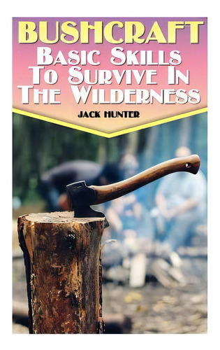 Bushcraft: Basic Skills To Survive In The Wilderness: (survival Guide, Survival Gear), De Hunter, Jack. Editorial Createspace, Tapa Blanda En Inglés