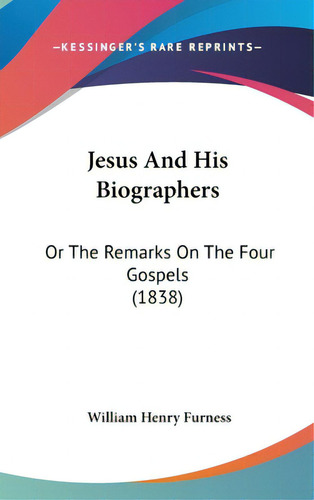 Jesus And His Biographers: Or The Remarks On The Four Gospels (1838), De Furness, William Henry. Editorial Kessinger Pub Llc, Tapa Dura En Inglés