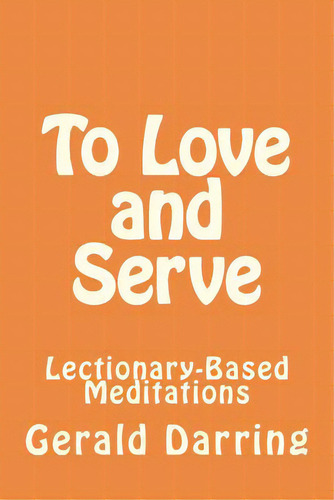 To Love And Serve: Lectionary-based Meditations, De Darring, Gerald. Editorial Createspace, Tapa Blanda En Inglés