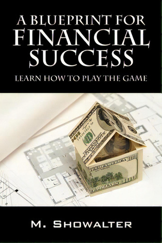A Blueprint For Financial Success: Learn How To Play The Game, De Showalter, M.. Editorial Outskirts Pr, Tapa Blanda En Inglés