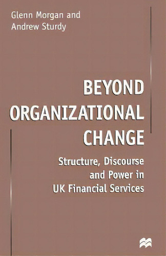Beyond Organizational Change : Structure, Discourse And Power In Uk Financial Services, De G. Morgan., Vol. 1. Editorial Palgrave Macmillan, Tapa Blanda En Inglés
