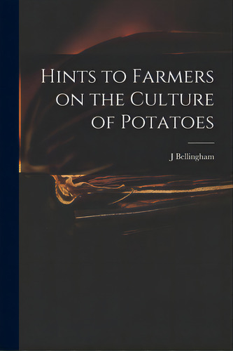 Hints To Farmers On The Culture Of Potatoes, De Bellingham, J.. Editorial Legare Street Pr, Tapa Blanda En Inglés
