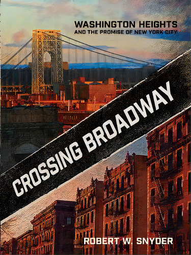 Crossing Broadway : Washington Heights And The Promise Of New York City, De Robert W. Snyder. Editorial Cornell University Press, Tapa Blanda En Inglés
