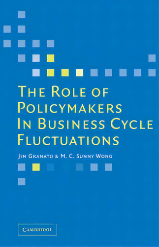 The Role Of Policymakers In Business Cycle Fluctuations, De Jim Granato., Vol. 1. Editorial Cambridge University Press, Tapa Blanda En Inglés