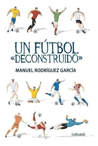 Un Fãâºtbol  Deconstruido , De Rodríguez García, Manuel. Editorial Ushuaia Ediciones, Tapa Blanda En Español