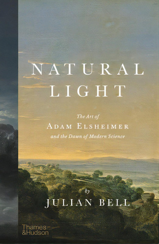 Natural Light: The Art Of Adam Elsheimer And The Dawn Of Modern Science, De Bell, Julian. Editorial Thames & Hudson, Tapa Dura En Inglés