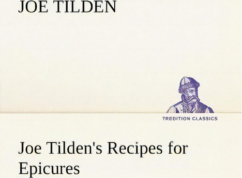Joe Tilden's Recipes For Epicures, De Joe Tilden. Tredition Classics, Vol. 1. Editorial Tredition Classics, Tapa Blanda En Inglés