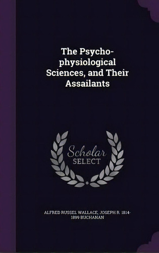 The Psycho-physiological Sciences, And Their Assailants, De Alfred Russel Wallace. Editorial Palala Press, Tapa Dura En Inglés