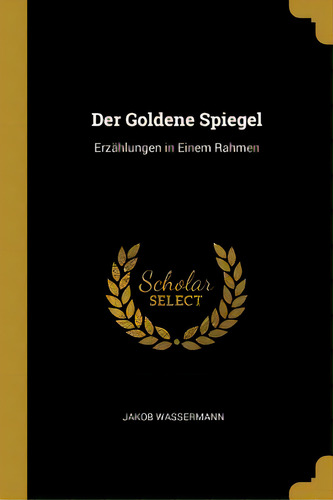 Der Goldene Spiegel: Erzãâ¤hlungen In Einem Rahmen, De Wassermann, Jakob. Editorial Wentworth Pr, Tapa Blanda En Inglés