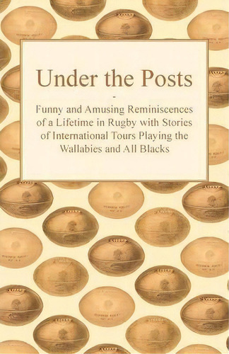 Under The Posts - Funny And Amusing Reminiscences Of A Lifetime In Rugby With Stories Of Internat..., De Anon. Editorial Read Books, Tapa Blanda En Inglés, 2011