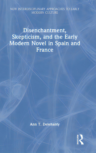 Disenchantment, Skepticism, And The Early Modern Novel In Spain And France, De Delehanty, Ann T.. Editorial Routledge, Tapa Dura En Inglés