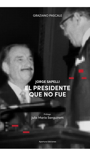 Jorge Sapelli El Presidente Que No Fue - Pascale Graziano