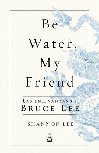 Be Water My Friend. Las Enseñanzas De Bruce Lee - Shannon Le