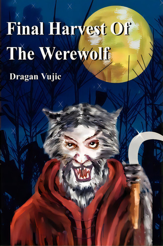 Final Harvest Of The Werewolf, De Dragan Vujic. Editorial Iuniverse, Tapa Blanda En Inglés