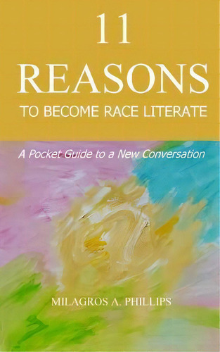 11 Reasons To Become Race Literate : A Pocket Guide To A New Conversation, De Milagros A Phillips. Editorial Createspace Independent Publishing Platform, Tapa Blanda En Inglés