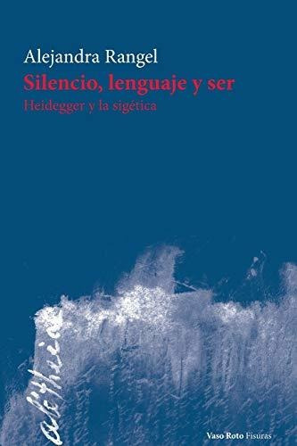 Silencio, Lenguaje Y Ser : Heidegger Y La Sigetica, De Alejandra Rangel. Editorial Vaso Roto Ediciones S.l, Tapa Blanda En Español