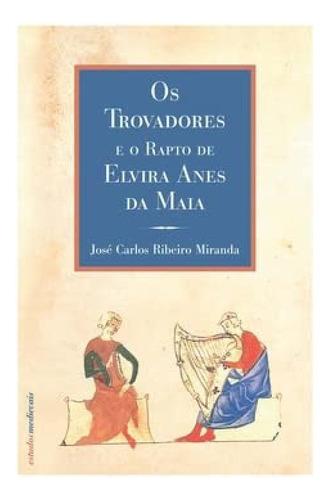 Os Trovadores E O Rapto De Elvira Anes Da Maia - Ribeiro Mir