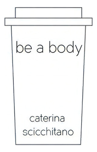 Be A Body, De Caterina Scicchiatano. Editorial Ediciones Nebliplateada, Tapa Blanda, Edición 1 En Español, 2023