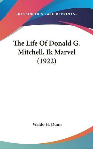 The Life Of Donald G. Mitchell, Ik Marvel (1922), De Waldo H Dunn. Editorial Kessinger Publishing, Tapa Dura En Inglés