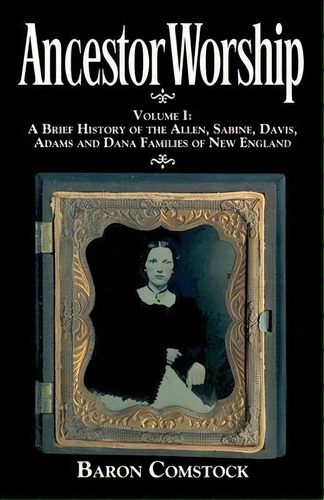 Ancestor Worship : Volume I: A Brief History Of The Allen, Sabine, Davis, Adams And Dana Families..., De Baron Comstock. Editorial Orange County Fine Art Storage Llc, Tapa Blanda En Inglés