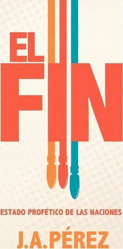 El Fin: Estado Profético De Las Naciones, De J A Perez., Vol. 1. Editorial Keen Sight Books, Tapa Blanda En Español