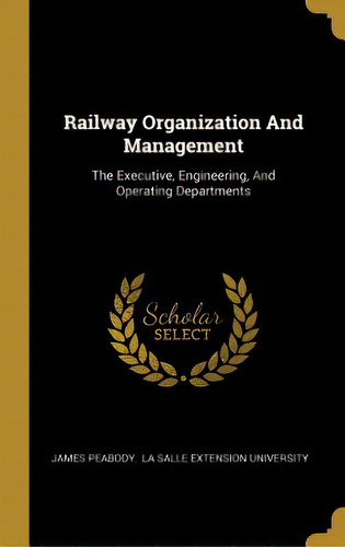 Railway Organization And Management: The Executive, Engineering, And Operating Departments, De Peabody, James. Editorial Wentworth Pr, Tapa Dura En Inglés