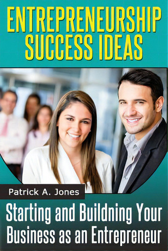 Entrepreneur Success Ideas: Starting And Building Your Business As An Entrepreneur, De Jones, Patrick A.. Editorial Createspace, Tapa Blanda En Inglés