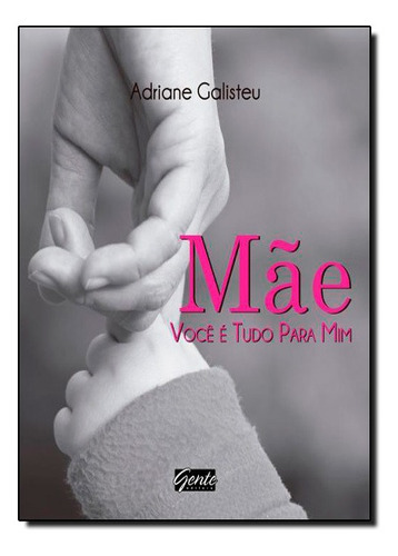 Mae, Voce E Tudo Pra Mim, De Adriane Galisteu. Editora Gente, Capa Mole Em Português