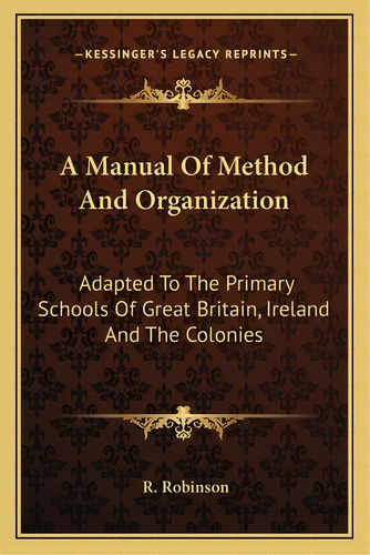 A Manual Of Method And Organization: Adapted To The Primary Schools Of Great Britain, Ireland And..., De Robinson, R.. Editorial Kessinger Pub Llc, Tapa Blanda En Inglés