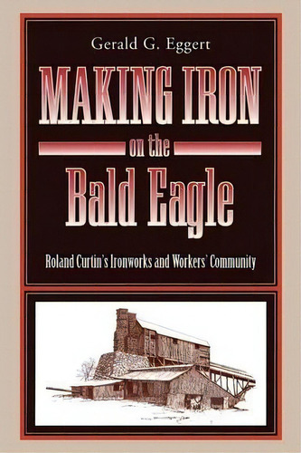 Making Iron On The Bald Eagle, De Gerald  G. Eggert. Editorial Pennsylvania State University Press, Tapa Blanda En Inglés