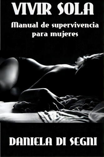 Vivir Sola : Manual De Supervivencia Para Mujeres, De Daniela Di Segni. Editorial Createspace Independent Publishing Platform, Tapa Blanda En Español