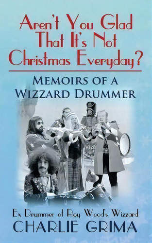 Arent You Glad That Its Not Christmas Everyday? Memoirs Of A Wizzard Drummer, Ex Drummer Of Roy W..., De Charlie Grima. Editorial Mirag Publications, Tapa Blanda En Inglés, 2015