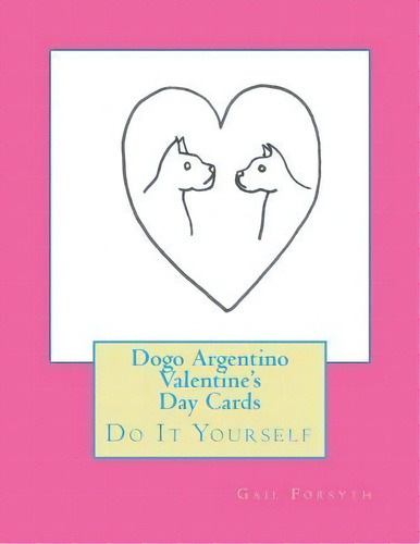 Dogo Argentino Valentine's Day Cards, De Gail Forsyth. Editorial Createspace Independent Publishing Platform, Tapa Blanda En Inglés