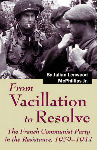 From Vacillation To Resolve: The French Communist Party In The Resistance, 1939-1944, De Mcphillips, Julian L.. Editorial Newsouth Books, Tapa Blanda En Inglés