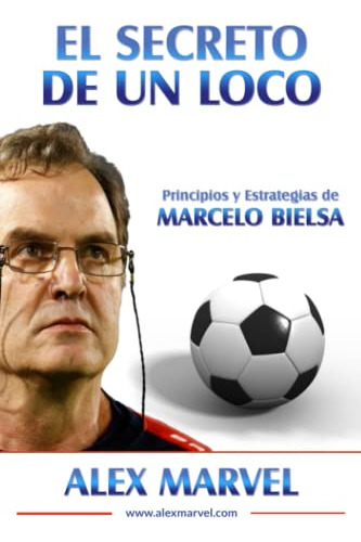 El Secreto De Un Loco: Principios Y Estrategias De Marcelo B